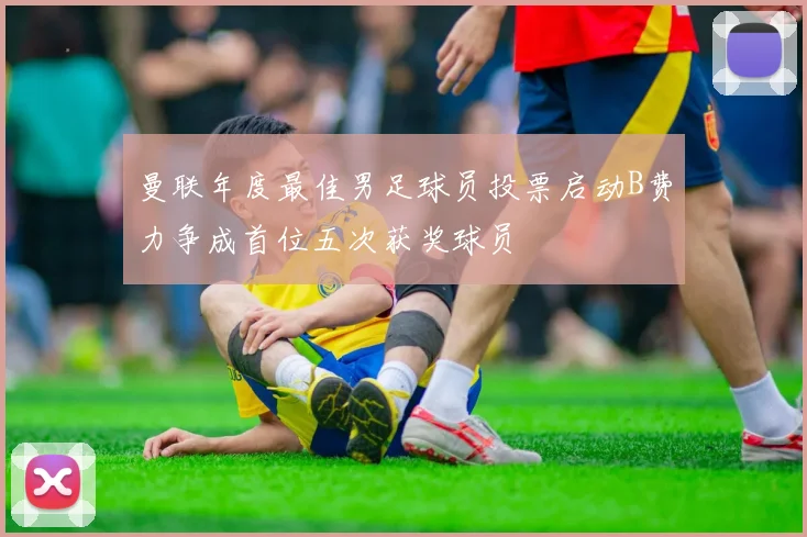 曼联年度最佳男足球员投票启动B费力争成首位五次获奖球员