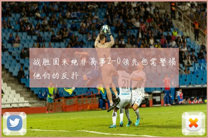 战胜国米绝非易事2-0领先也需警惕他们的反扑