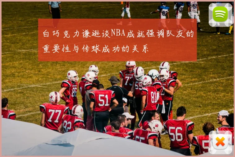 白巧克力谦逊谈NBA成就强调队友的重要性与传球成功的关系