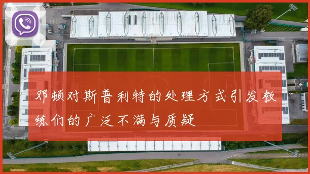 邓顿对斯普利特的处理方式引发教练们的广泛不满与质疑